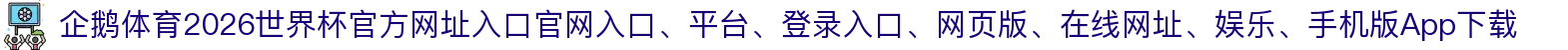企鹅体育-点击进入_2026世界杯官方网址入口